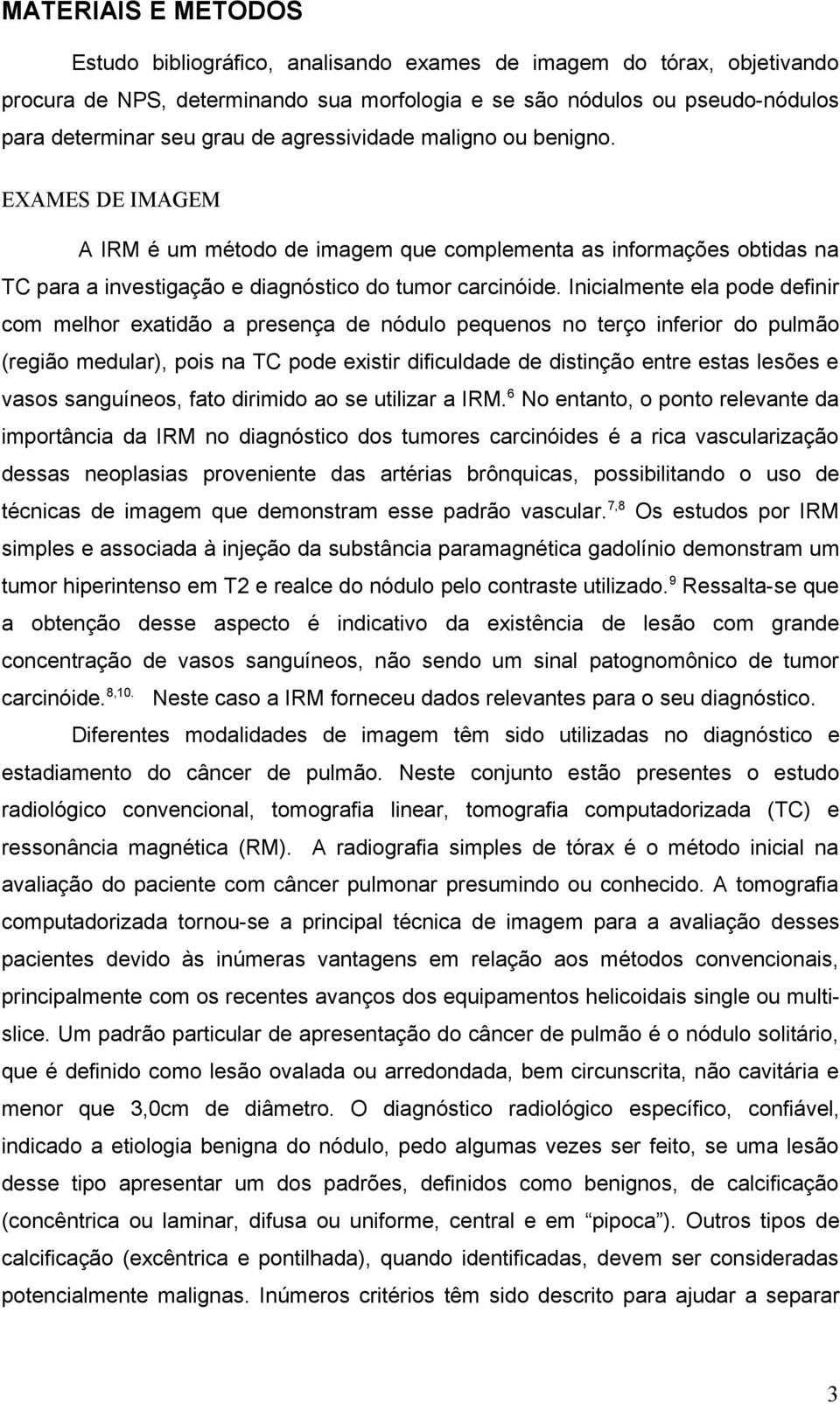 Inicialmente ela pode definir com melhor exatidão a presença de nódulo pequenos no terço inferior do pulmão (região medular), pois na TC pode existir dificuldade de distinção entre estas lesões e