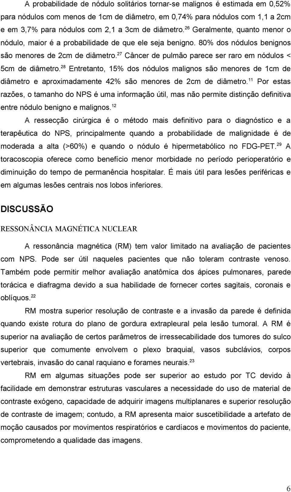 27 Câncer de pulmão parece ser raro em nódulos < 5cm de diâmetro. 28 Entretanto, 15% dos nódulos malignos são menores de 1cm de diâmetro e aproximadamente 42% são menores de 2cm de diâmetro.