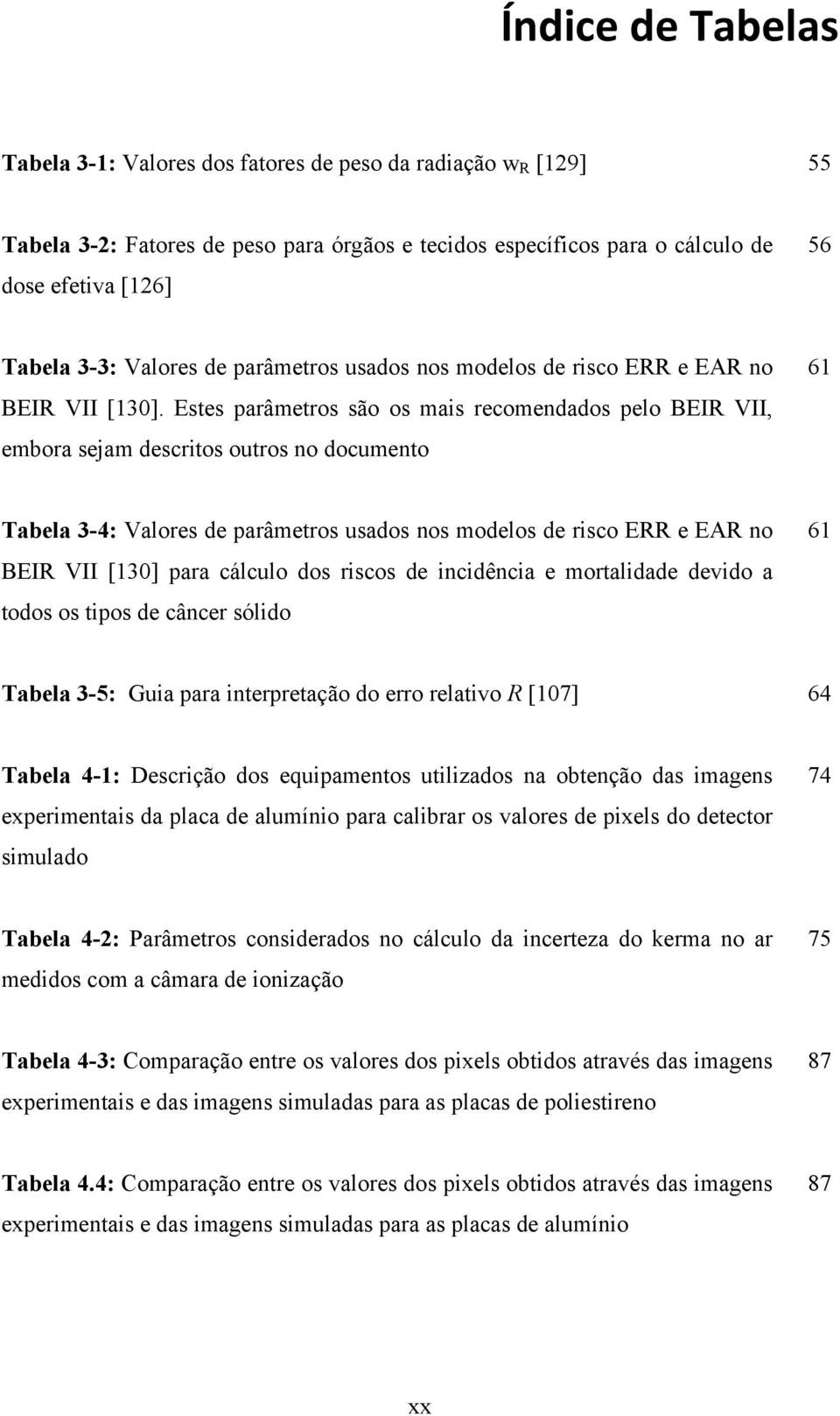 Estes parâmetros são os mais recomendados pelo BEIR VII, embora sejam descritos outros no documento 61 Tabela 3-4: Valores de parâmetros usados nos modelos de risco ERR e EAR no BEIR VII [130] para