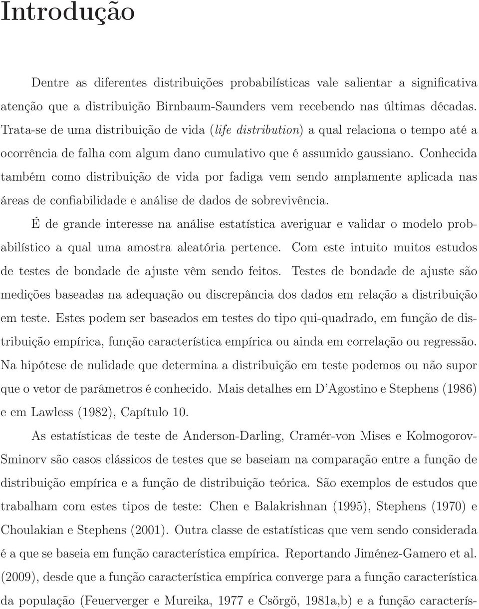 Conhecida também como distribuição de vida por fadiga vem sendo amplamente aplicada nas áreas de confiabilidade e análise de dados de sobrevivência.