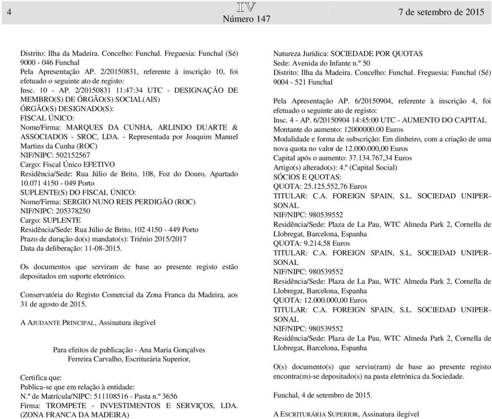 - Representada por Joaquim Manuel Martins da Cunha (ROC) NIF/NIPC: 502152567 Cargo: Fiscal Único EFETIVO Residência/Sede: Rua Júlio de Brito, 108, Foz do Douro, Apartado 10.