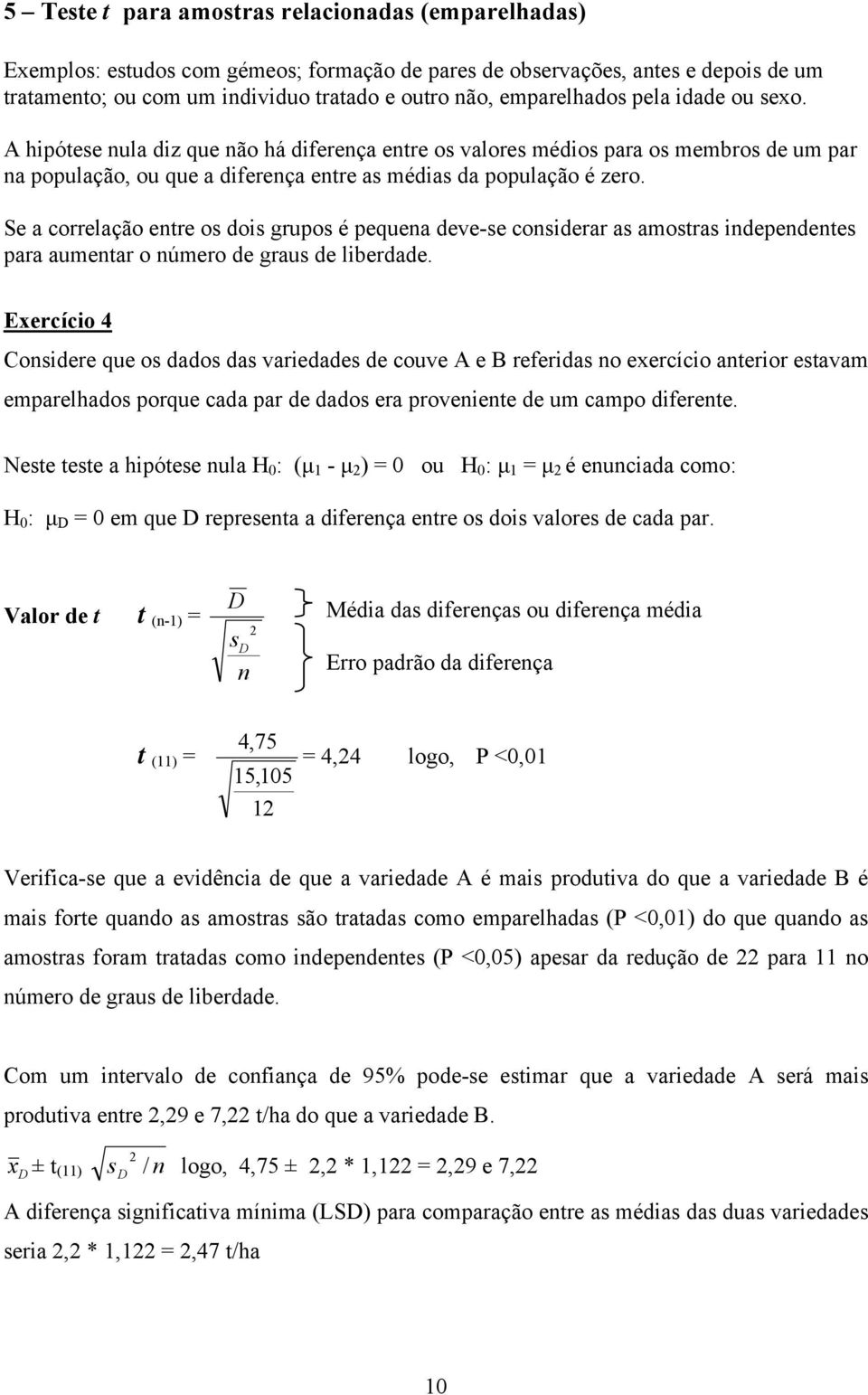 Se a correlação entre os dois grupos é pequena deve-se considerar as amostras independentes para aumentar o número de graus de liberdade.