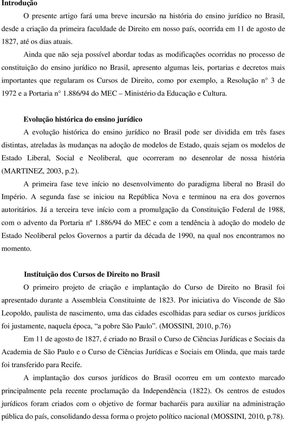 Ainda que não seja possível abordar todas as modificações ocorridas no processo de constituição do ensino jurídico no Brasil, apresento algumas leis, portarias e decretos mais importantes que