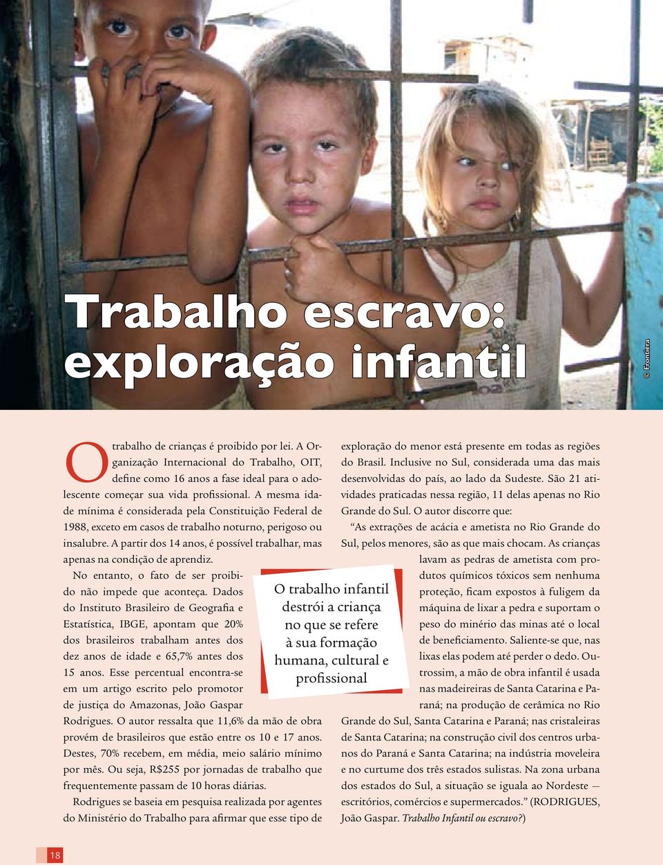 A mesma idade mínima é considerada pela Constituição Federal de 1988, exceto em casos de trabalho noturno, perigoso ou insalubre.