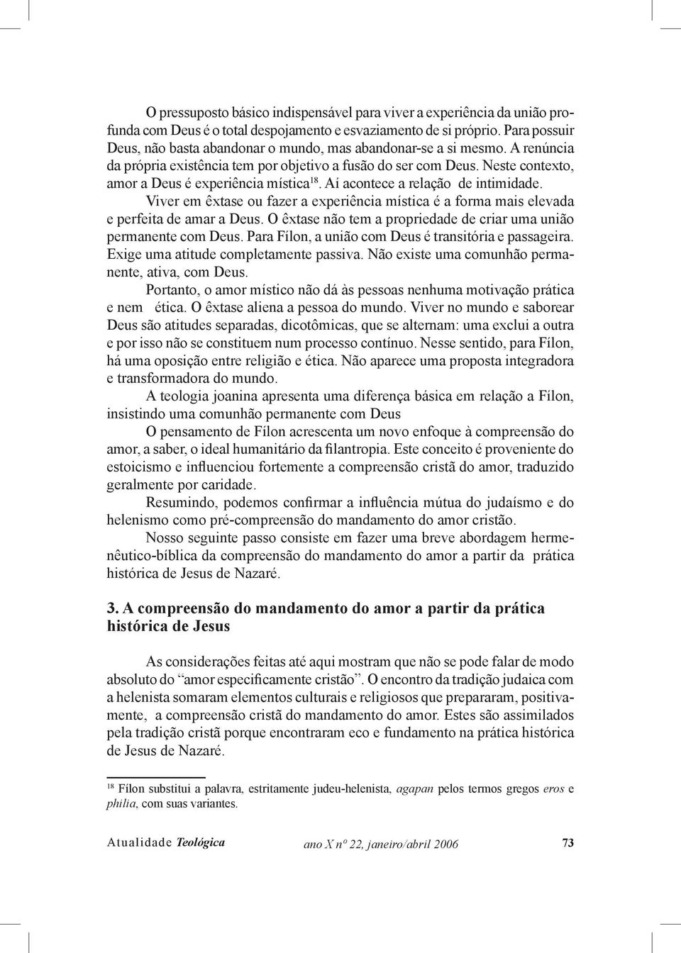 Neste contexto, amor a Deus é experiência mística 18. Aí acontece a relação de intimidade. Viver em êxtase ou fazer a experiência mística é a forma mais elevada e perfeita de amar a Deus.