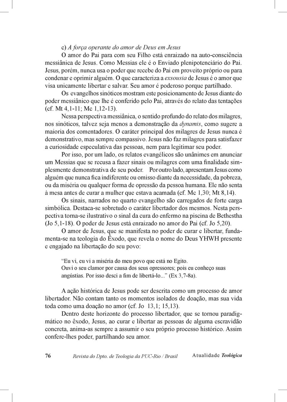 Seu amor é poderoso porque partilhado. Os evangelhos sinóticos mostram este posicionamento de Jesus diante do poder messiânico que lhe é conferido pelo Pai, através do relato das tentações (cf.