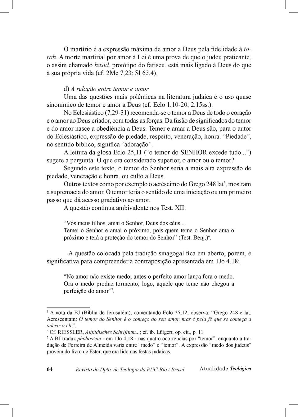 d) A relação entre temor e amor Uma das questões mais polêmicas na literatura judaica é o uso quase sinonímico de temor e amor a Deus (cf. Eclo 1,10-20; 2,15ss.). No Eclesiástico (7,29-31) recomenda-se o temor a Deus de todo o coração e o amor ao Deus criador, com todas as forças.