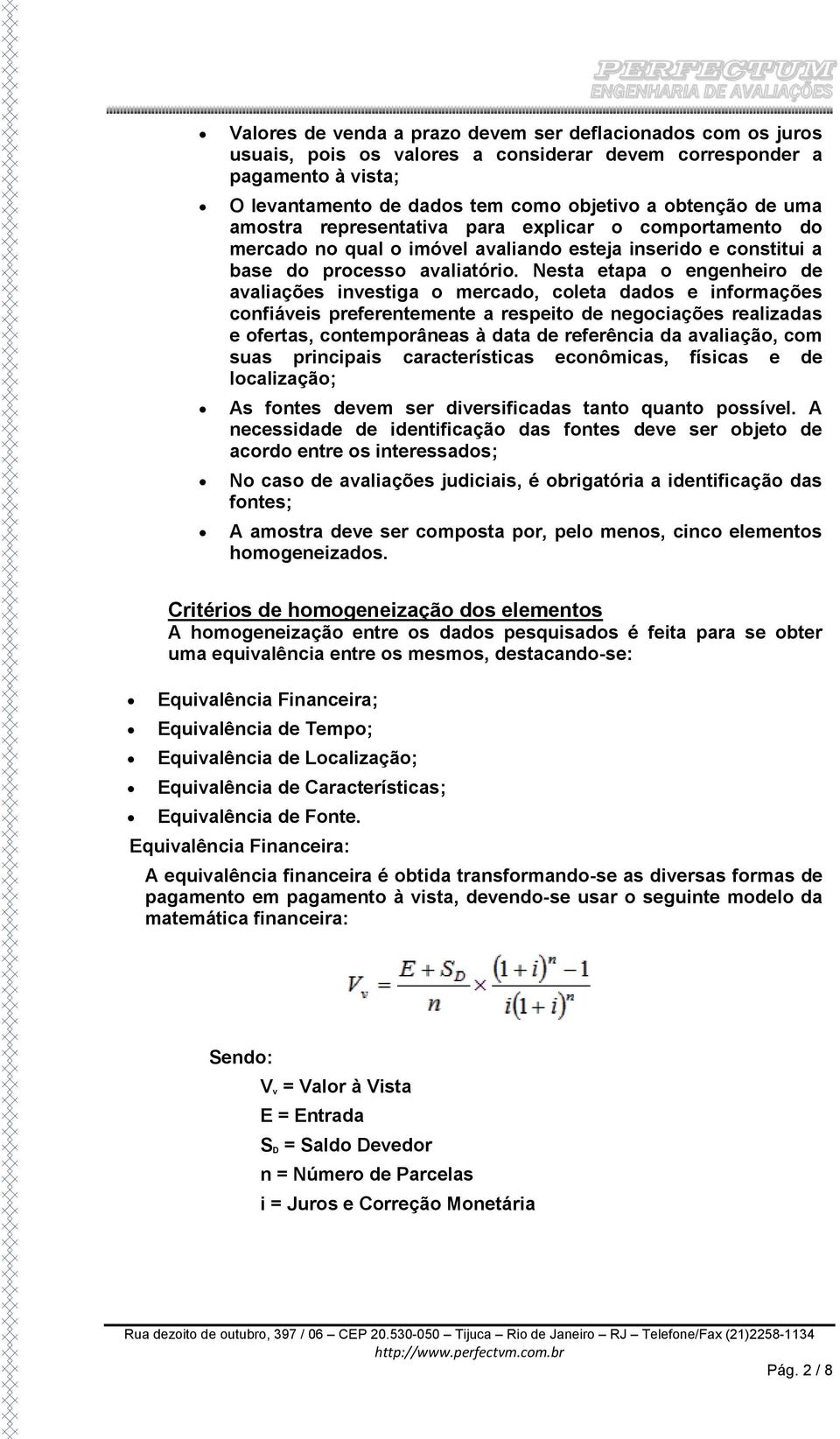 Nesta etapa o engenheiro de avaliações investiga o mercado, coleta dados e informações confiáveis preferentemente a respeito de negociações realizadas e ofertas, contemporâneas à data de referência