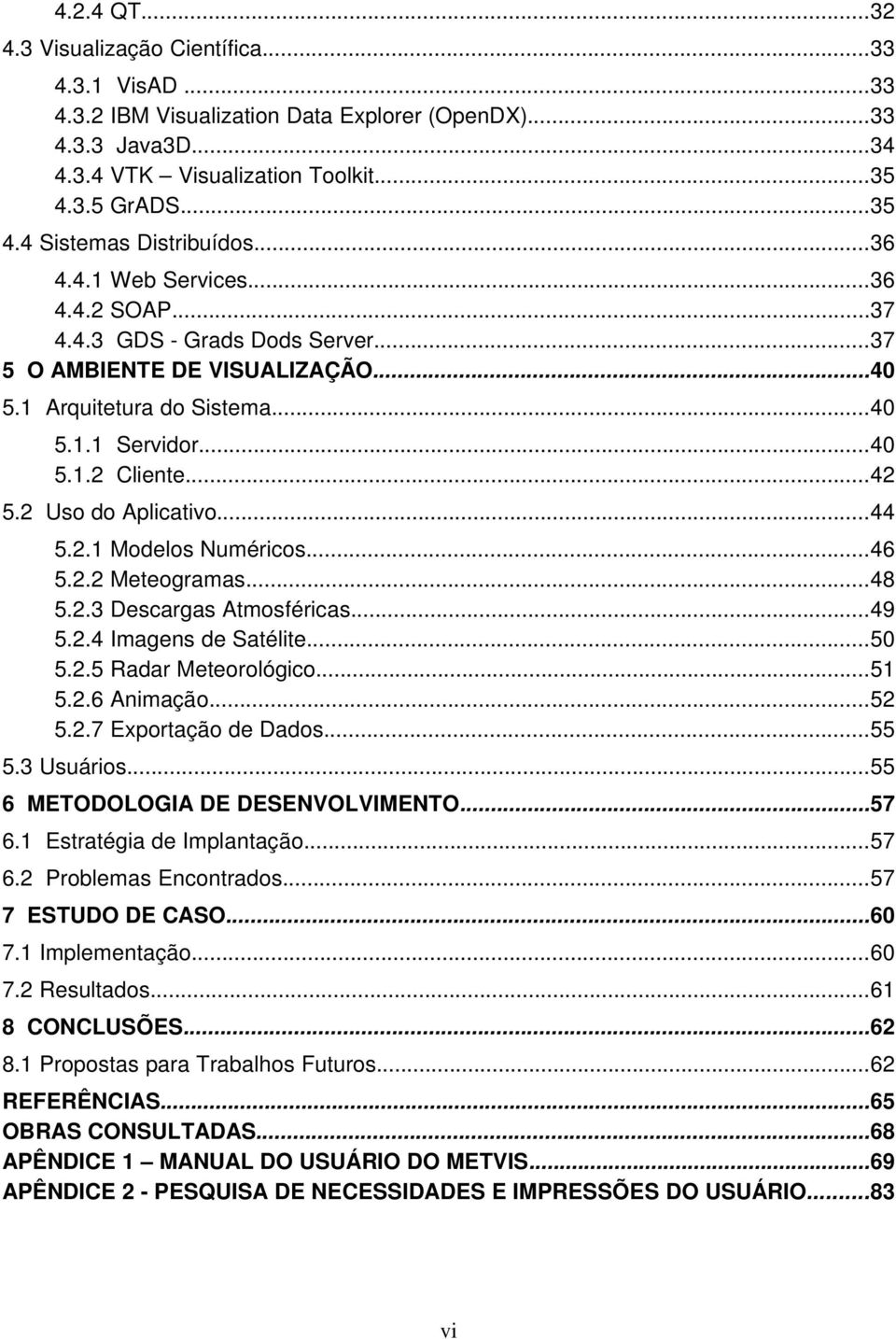 2 Uso do Aplicativo...44 5.2.1 Modelos Numéricos...46 5.2.2 Meteogramas...48 5.2.3 Descargas Atmosféricas...49 5.2.4 Imagens de Satélite...50 5.2.5 Radar Meteorológico...51 5.2.6 Animação...52 5.2.7 Exportação de Dados.