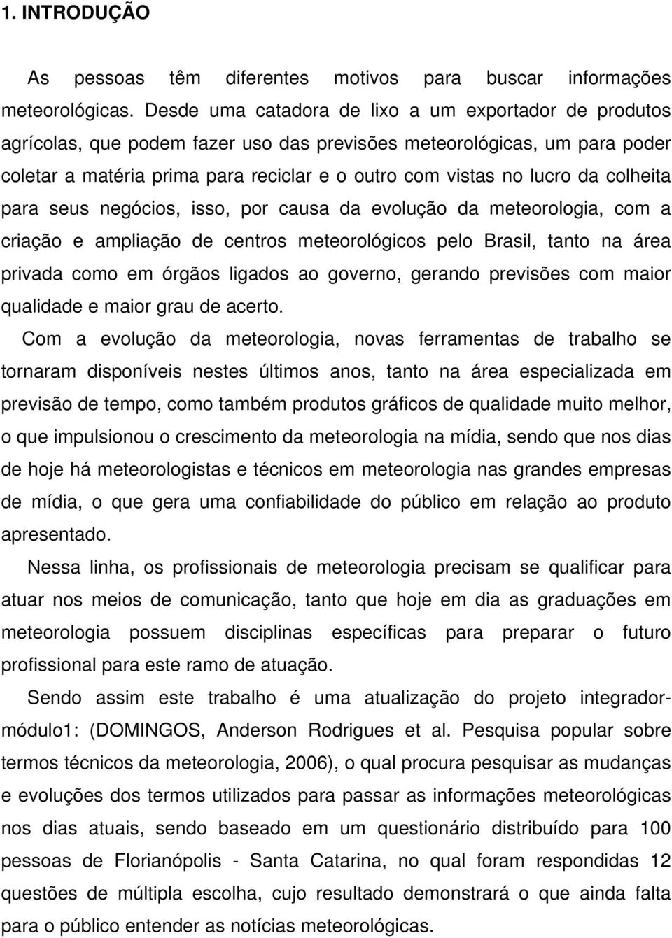 da colheita para seus negócios, isso, por causa da evolução da meteorologia, com a criação e ampliação de centros meteorológicos pelo Brasil, tanto na área privada como em órgãos ligados ao governo,