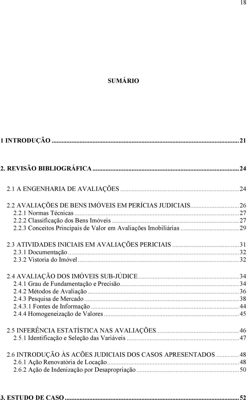 ..34 2.4.1 Grau de Fundamentação e Precisão...34 2.4.2 Métodos de Avaliação...36 2.4.3 Pesquisa de Mercado...38 2.4.3.1 Fontes de Informação...44 2.4.4 Homogeneização de Valores...45 2.