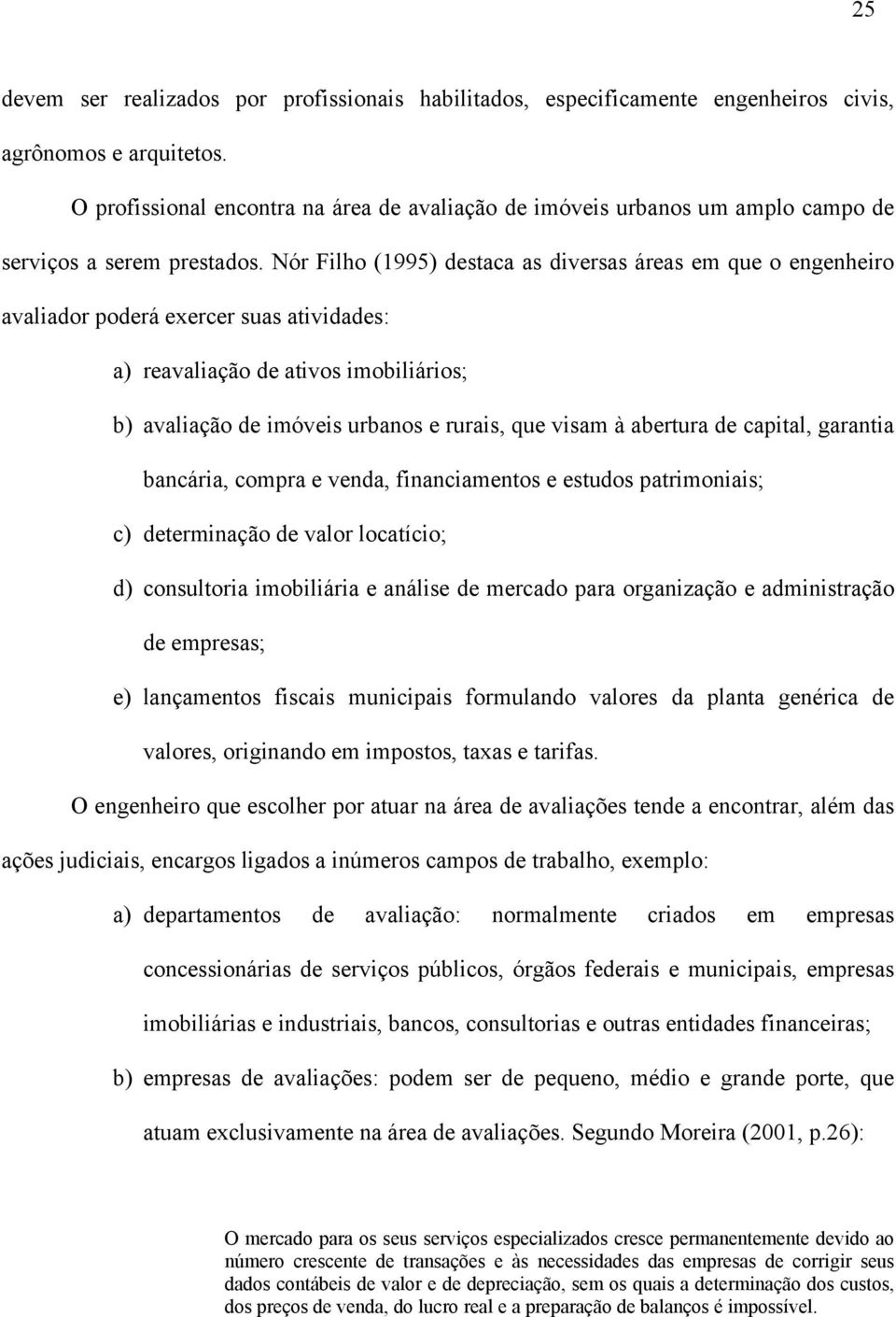 Nór Filho (1995) destaca as diversas áreas em que o engenheiro avaliador poderá exercer suas atividades: a) reavaliação de ativos imobiliários; b) avaliação de imóveis urbanos e rurais, que visam à