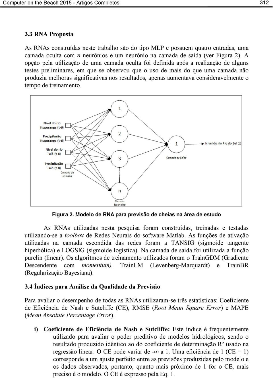 A opção pela utilização de uma camada oculta foi definida após a realização de alguns testes preliminares, em que se observou que o uso de mais do que uma camada não produzia melhoras significativas