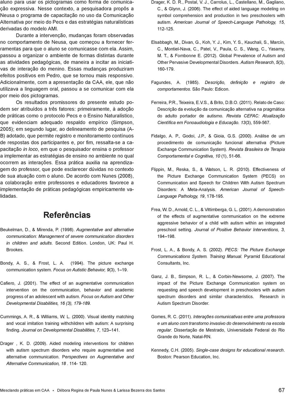 Durante a intervenção, mudanças foram observadas no comportamento de Neusa, que começou a fornecer ferramentas para que o aluno se comunicasse com ela.