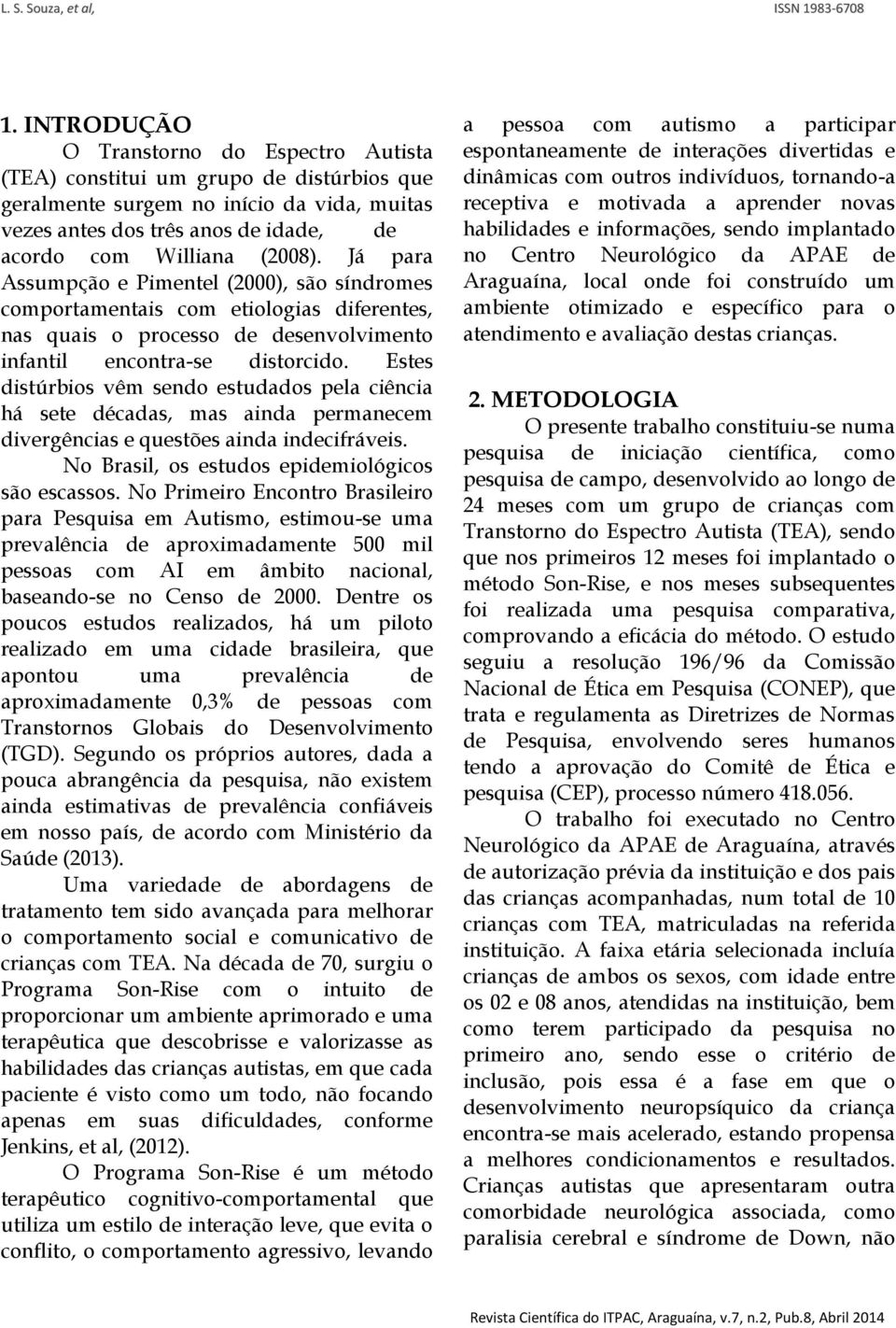 Já p ara Assumpção e Pimentel (2000), são síndromes comportamentais com etiologias diferentes, nas quais o processo de desenvolvimento infantil encontra-se distorcido.