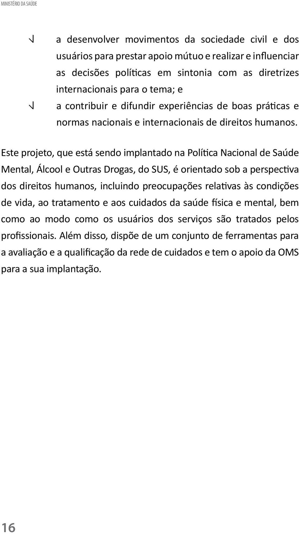 Este projeto, que está sendo implantado na Política Nacional de Saúde Mental, Álcool e Outras Drogas, do SUS, é orientado sob a perspectiva dos direitos humanos, incluindo preocupações relativas às