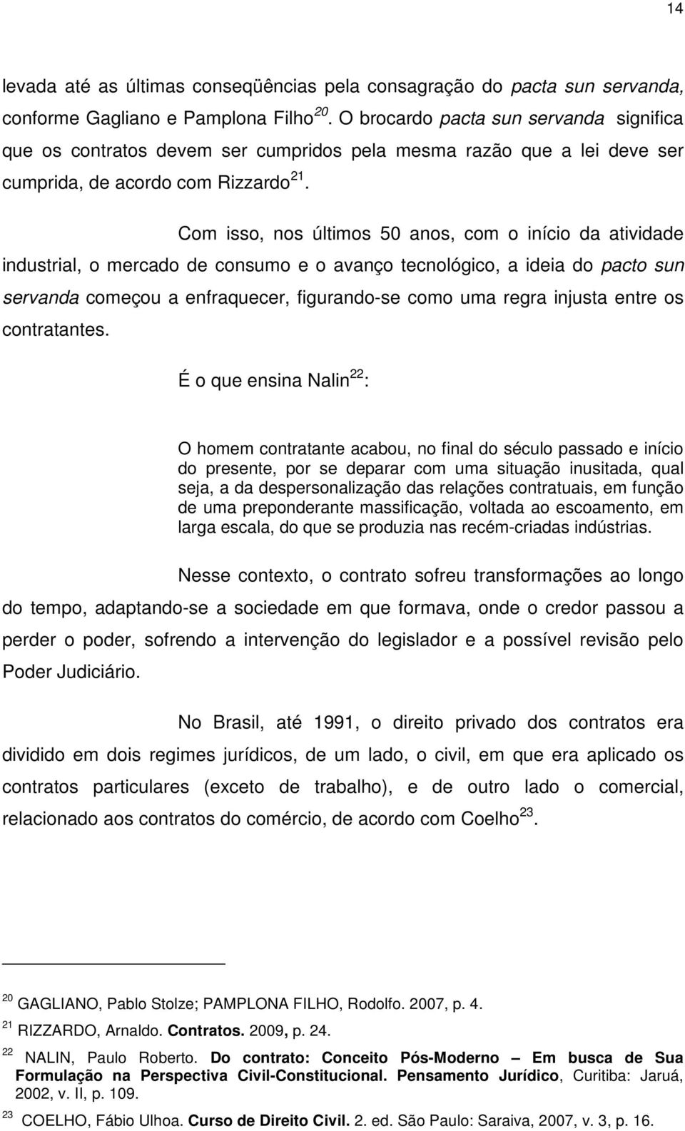 Com isso, nos últimos 50 anos, com o início da atividade industrial, o mercado de consumo e o avanço tecnológico, a ideia do pacto sun servanda começou a enfraquecer, figurando-se como uma regra