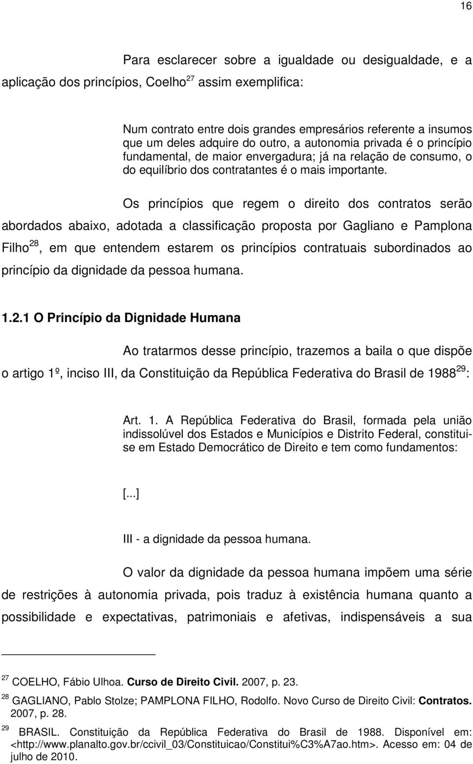 Os princípios que regem o direito dos contratos serão abordados abaixo, adotada a classificação proposta por Gagliano e Pamplona Filho 28, em que entendem estarem os princípios contratuais