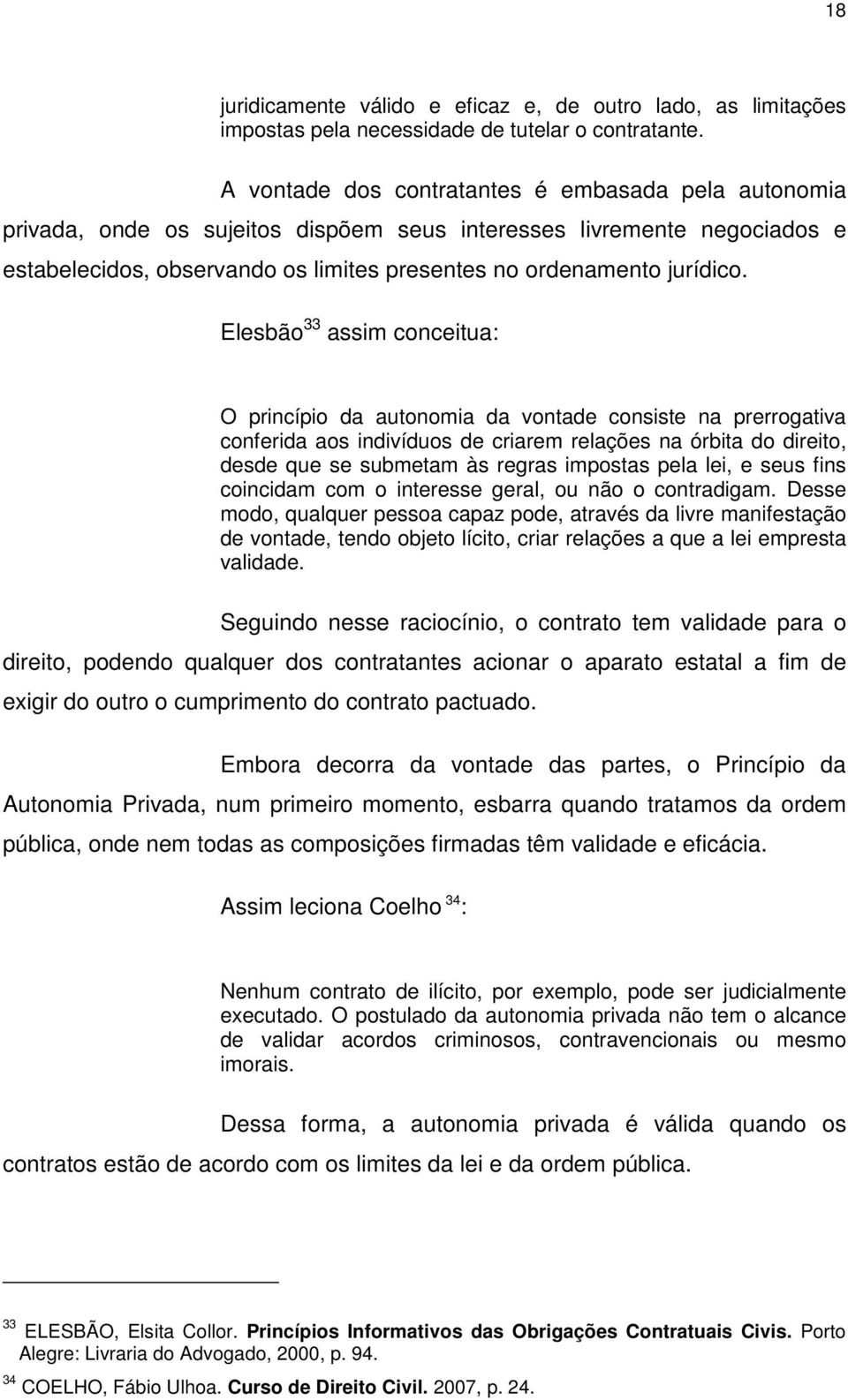 Elesbão 33 assim conceitua: O princípio da autonomia da vontade consiste na prerrogativa conferida aos indivíduos de criarem relações na órbita do direito, desde que se submetam às regras impostas