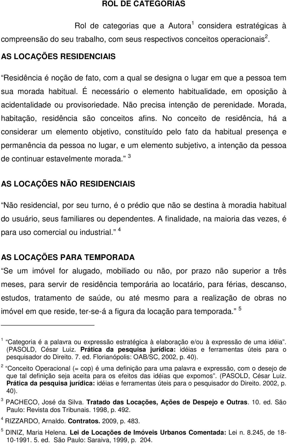 É necessário o elemento habitualidade, em oposição à acidentalidade ou provisoriedade. Não precisa intenção de perenidade. Morada, habitação, residência são conceitos afins.