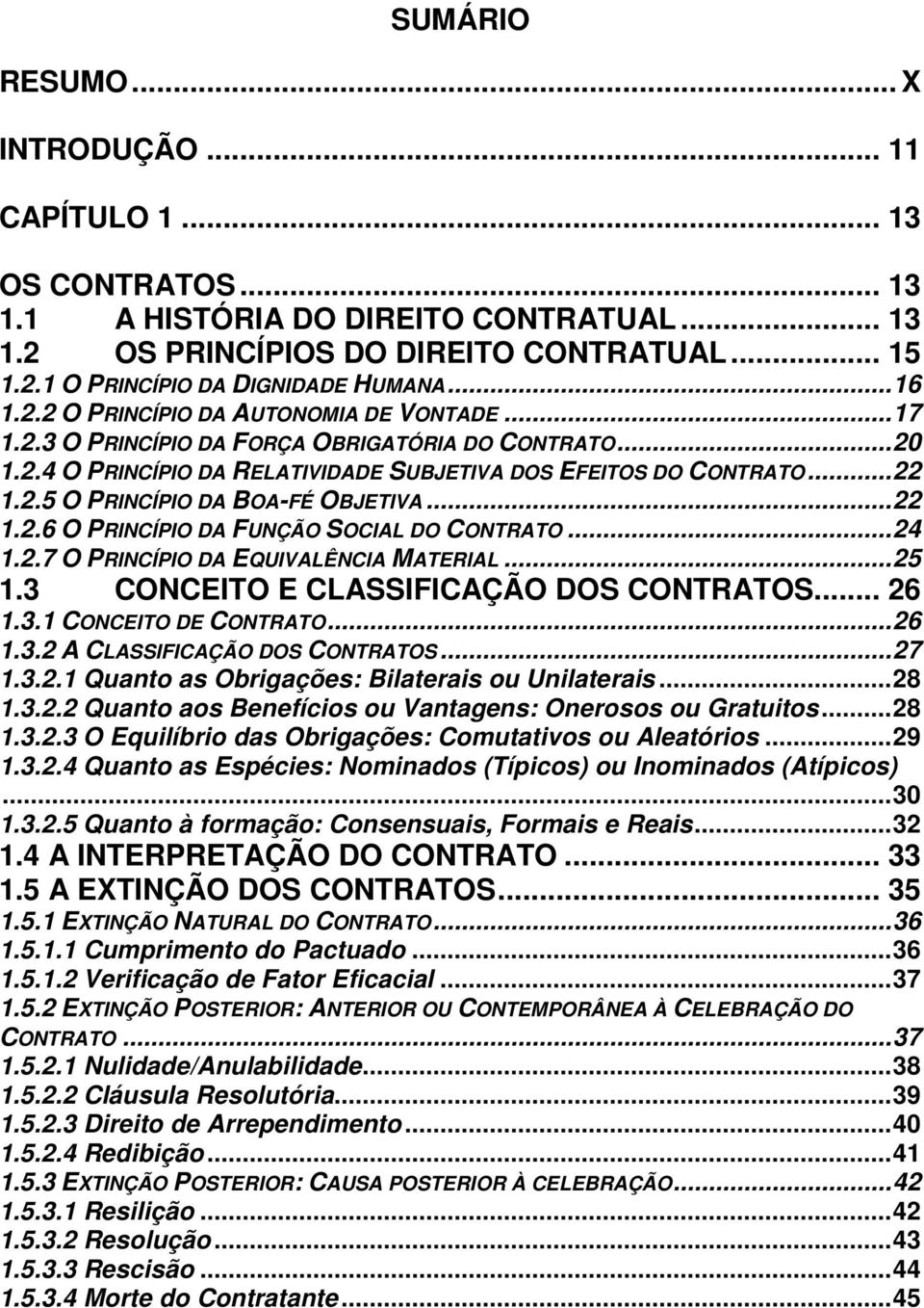 .. 22 1.2.6 O PRINCÍPIO DA FUNÇÃO SOCIAL DO CONTRATO... 24 1.2.7 O PRINCÍPIO DA EQUIVALÊNCIA MATERIAL... 25 1.3 CONCEITO E CLASSIFICAÇÃO DOS CONTRATOS... 26 1.3.1 CONCEITO DE CONTRATO... 26 1.3.2 A CLASSIFICAÇÃO DOS CONTRATOS.