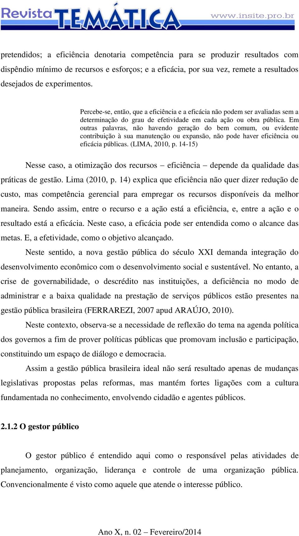 Em outras palavras, não havendo geração do bem comum, ou evidente contribuição à sua manutenção ou expansão, não pode haver eficiência ou eficácia públicas. (LIMA, 2010, p.