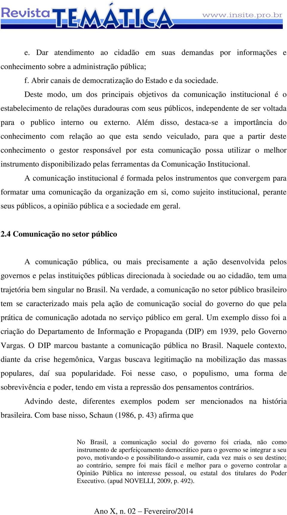 Além disso, destaca-se a importância do conhecimento com relação ao que esta sendo veiculado, para que a partir deste conhecimento o gestor responsável por esta comunicação possa utilizar o melhor