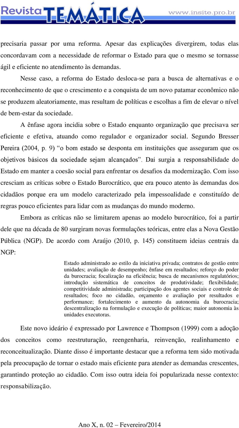 Nesse caso, a reforma do Estado desloca-se para a busca de alternativas e o reconhecimento de que o crescimento e a conquista de um novo patamar econômico não se produzem aleatoriamente, mas resultam