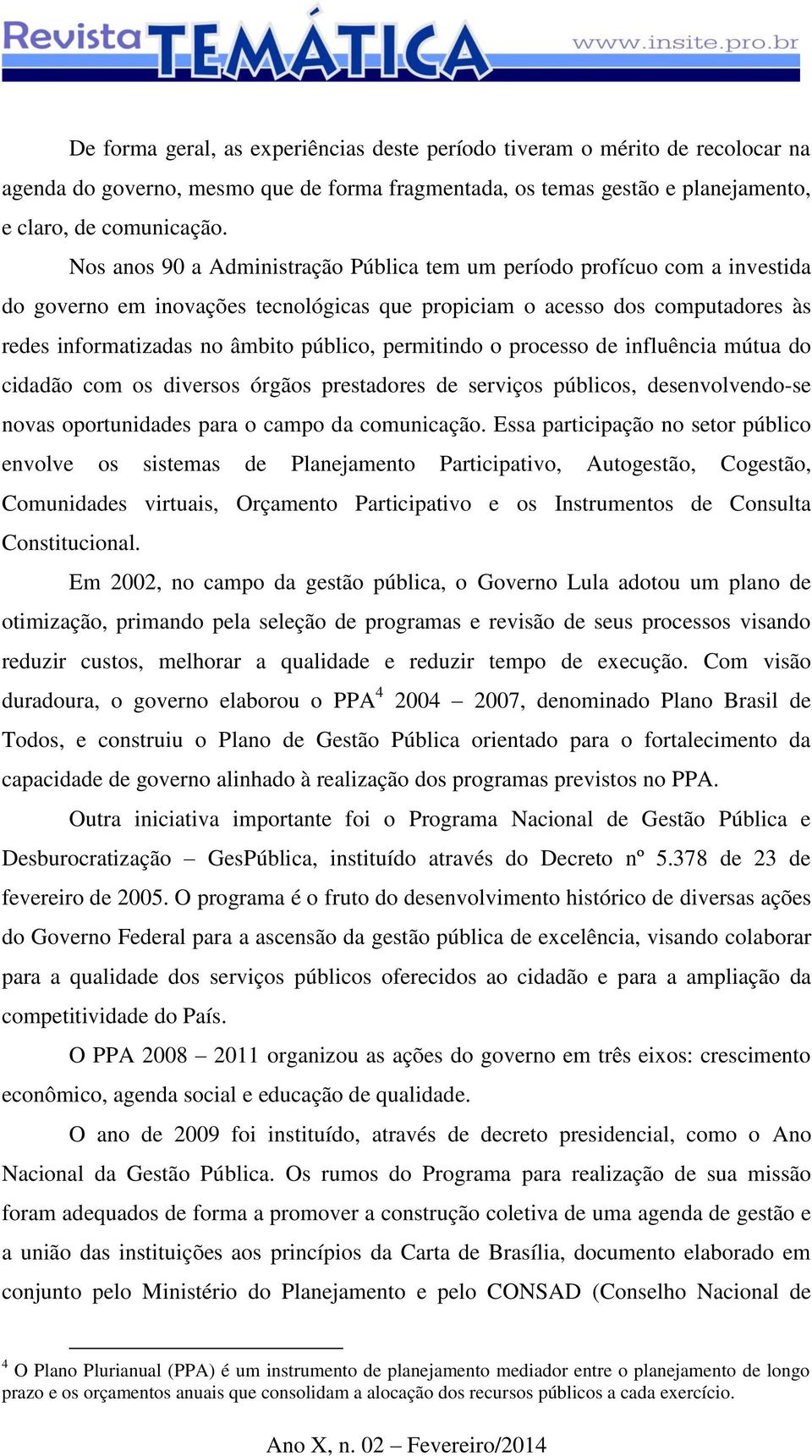 permitindo o processo de influência mútua do cidadão com os diversos órgãos prestadores de serviços públicos, desenvolvendo-se novas oportunidades para o campo da comunicação.