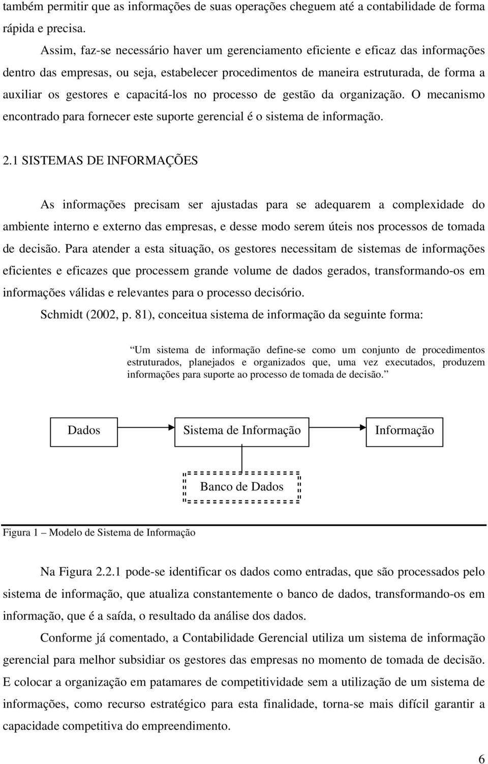 capacitá-los no processo de gestão da organização. O mecanismo encontrado para fornecer este suporte gerencial é o sistema de informação. 2.