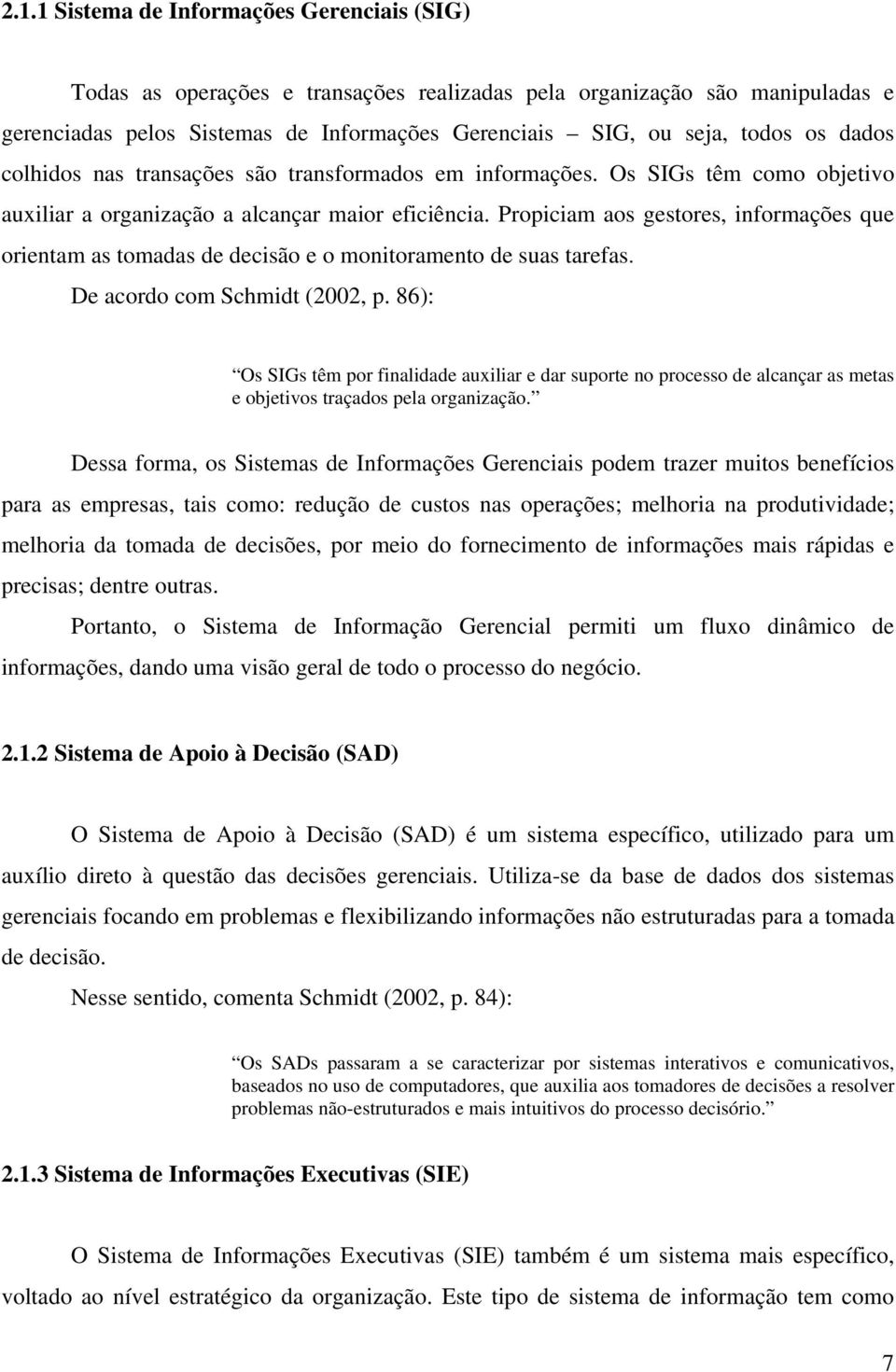 Propiciam aos gestores, informações que orientam as tomadas de decisão e o monitoramento de suas tarefas. De acordo com Schmidt (2002, p.