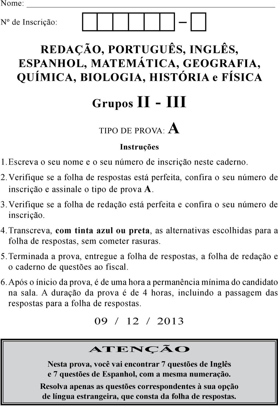 Verifique se a folha de redação está perfeita e confira o seu número de inscrição. 4. Transcreva, com tinta azul ou preta, as alternativas escolhidas para a folha de respostas, sem cometer rasuras. 5.