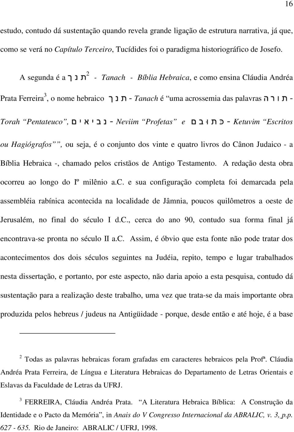 Escritos ou Hagiógrafos, ou seja, é o conjunto dos vinte e quatro livros do Cânon Judaico - a Bíblia Hebraica -, chamado pelos cristãos de Antigo Testamento.