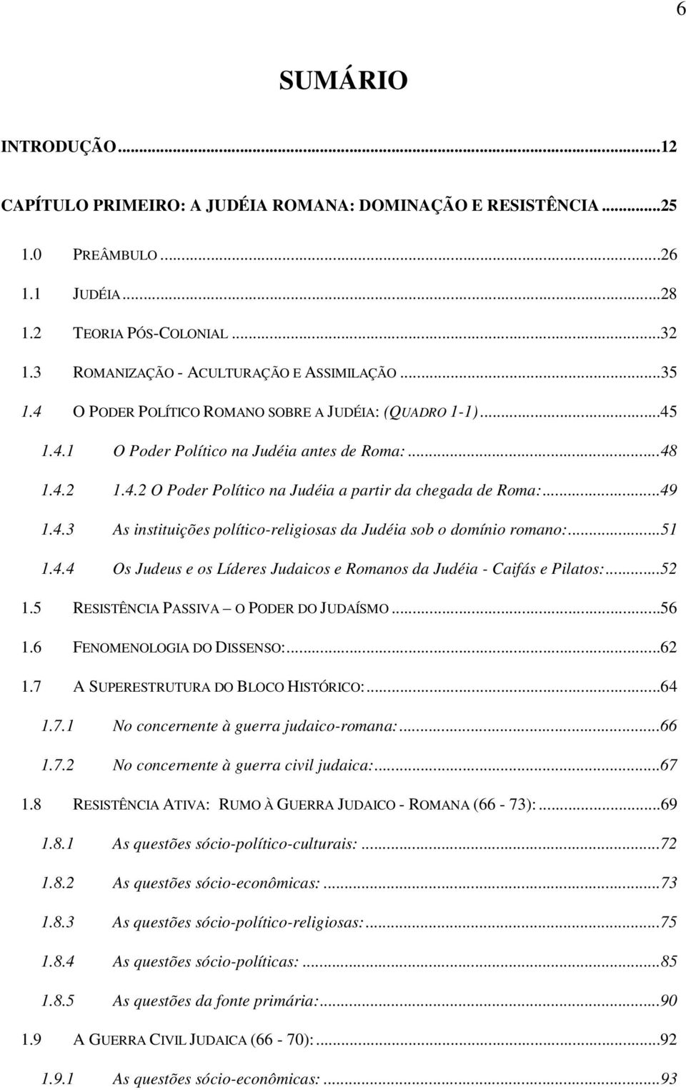 ..51 1.4.4 Os Judeus e os Líderes Judaicos e Romanos da Judéia - Caifás e Pilatos:...52 1.5 RESISTÊNCIA PASSIVA O PODER DO JUDAÍSMO...56 1.6 FENOMENOLOGIA DO DISSENSO:...62 1.