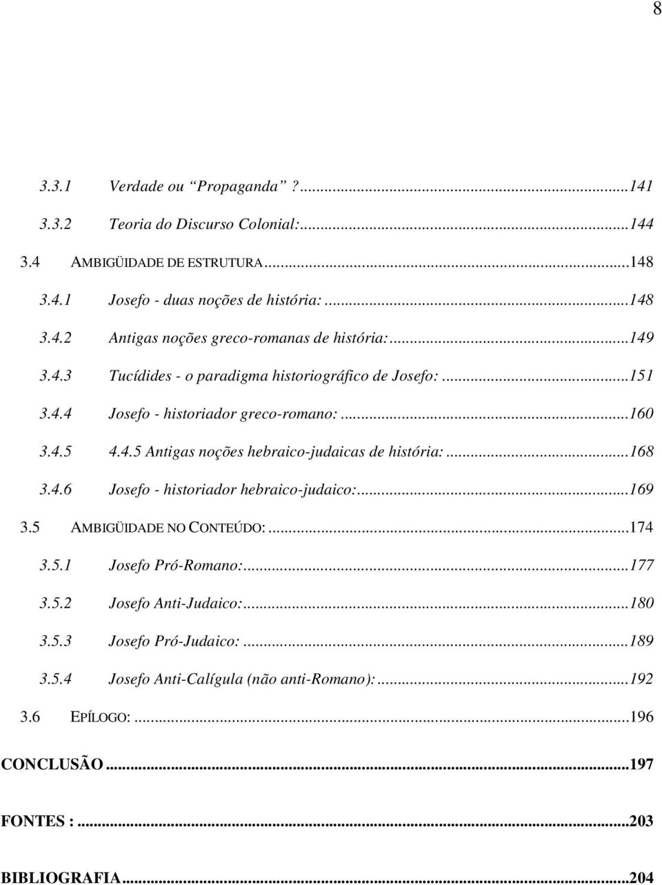 ..168 3.4.6 Josefo - historiador hebraico-judaico:...169 3.5 AMBIGÜIDADE NO CONTEÚDO:...174 3.5.1 Josefo Pró-Romano:...177 3.5.2 Josefo Anti-Judaico:...180 3.5.3 Josefo Pró-Judaico:.