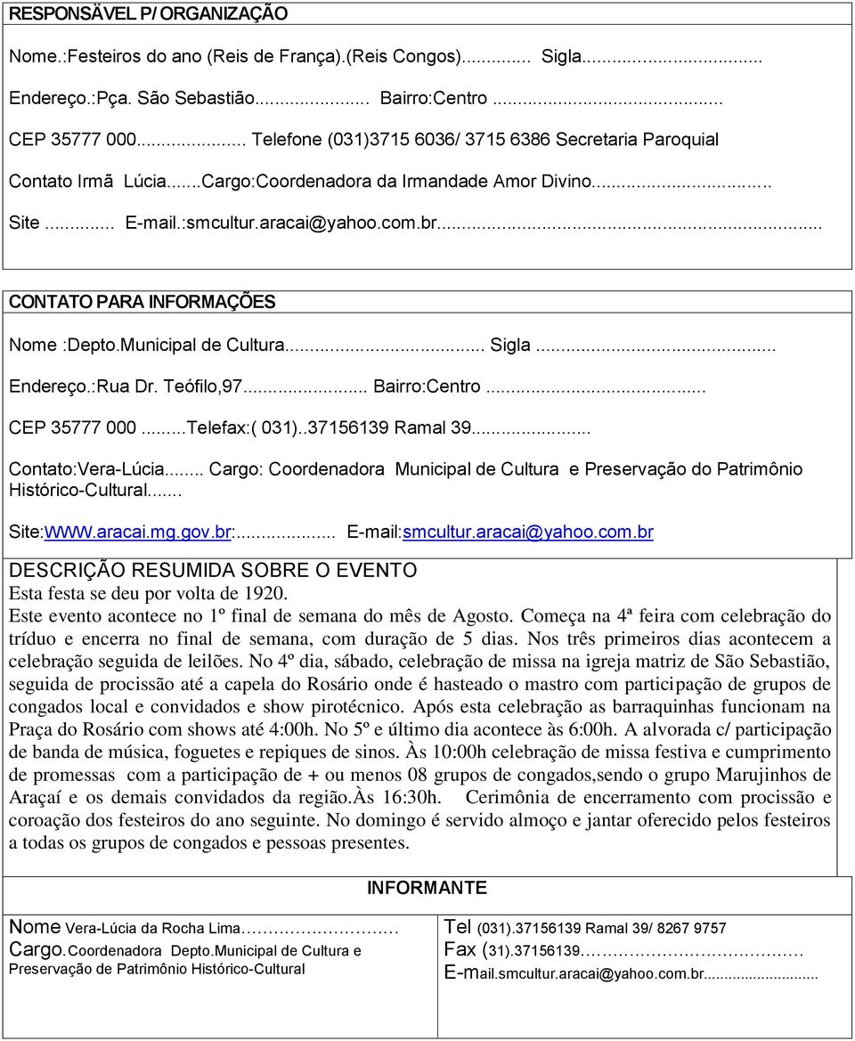 .. CONTATO PARA INFORMAÇÕES Nome :Depto.Municipal de Cultura... Sigla... Endereço.:Rua Dr. Teófilo,97... Bairro:Centro... CEP 35777 000...Telefax:( 031)..37156139 Ramal 39... Contato:Vera-Lúcia.