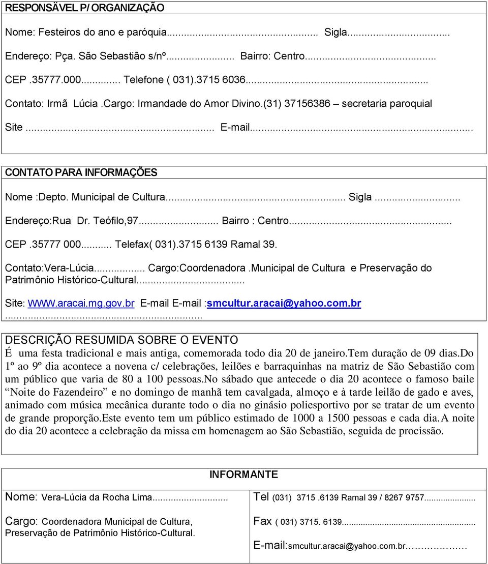 .. Bairro : Centro... CEP.35777 000... Telefax( 031).3715 6139 Ramal 39. Contato:Vera-Lúcia... Cargo:Coordenadora.Municipal de Cultura e Preservação do Patrimônio Histórico-Cultural... Site: WWW.