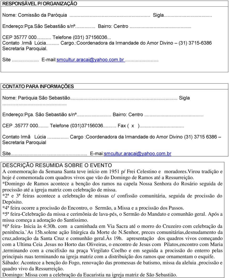 .. Endereço:Pça. São Sebastião s/nº... Bairro: Centro... CEP.35777 000... Telefone (031)37156036... Fax ( x )... Contato Irmã Lúcia.