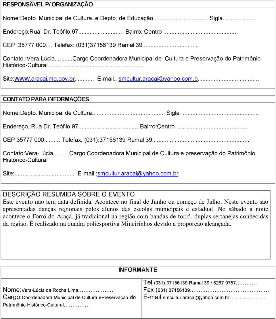 Municipal de Cultura... Sigla... Endereço.:Rua Dr. Teófilo,97... Bairro:Centro... CEP 35777 000... Telefax: (031).37156139 Ramal 39... Contato:Vera-Lúcia.