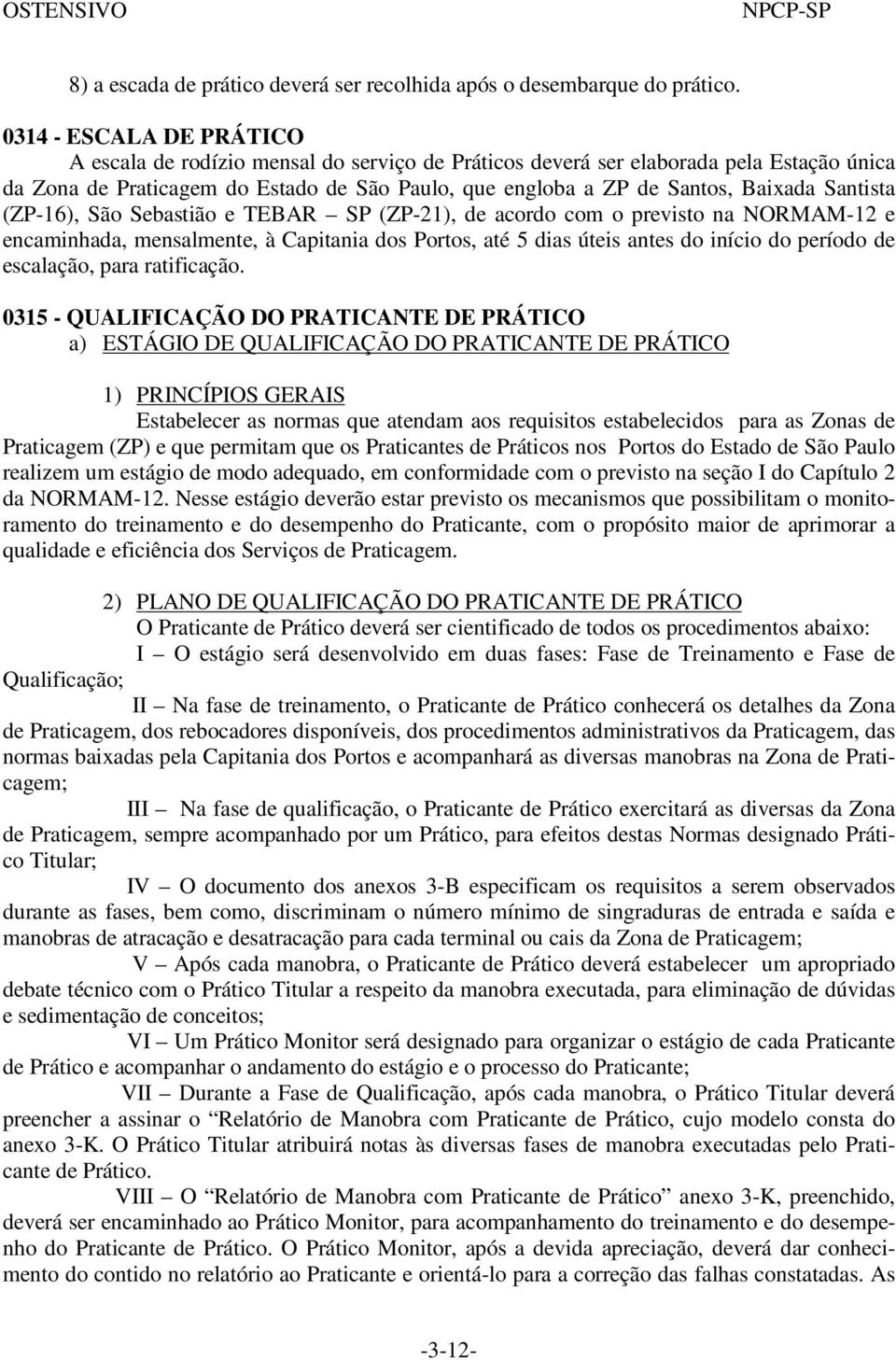 Santista (ZP-16), São Sebastião e TEBAR SP (ZP-21), de acordo com o previsto na NORMAM-12 e encaminhada, mensalmente, à Capitania dos Portos, até 5 dias úteis antes do início do período de escalação,