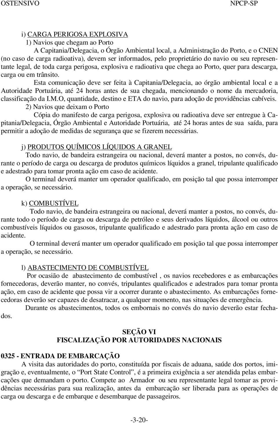 Esta comunicação deve ser feita à Capitania/Delegacia, ao órgão ambiental local e a Autoridade Portuária, até 24 horas antes de sua chegada, mencionando o nome da mercadoria, classificação da I.M.