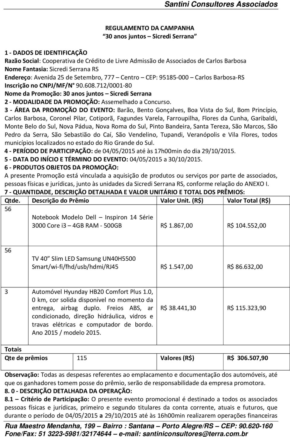 712/0001-80 Nome da Promoção: 30 anos juntos Sicredi Serrana 2 - MODALIDADE DA PROMOÇÃO: Assemelhado a Concurso.