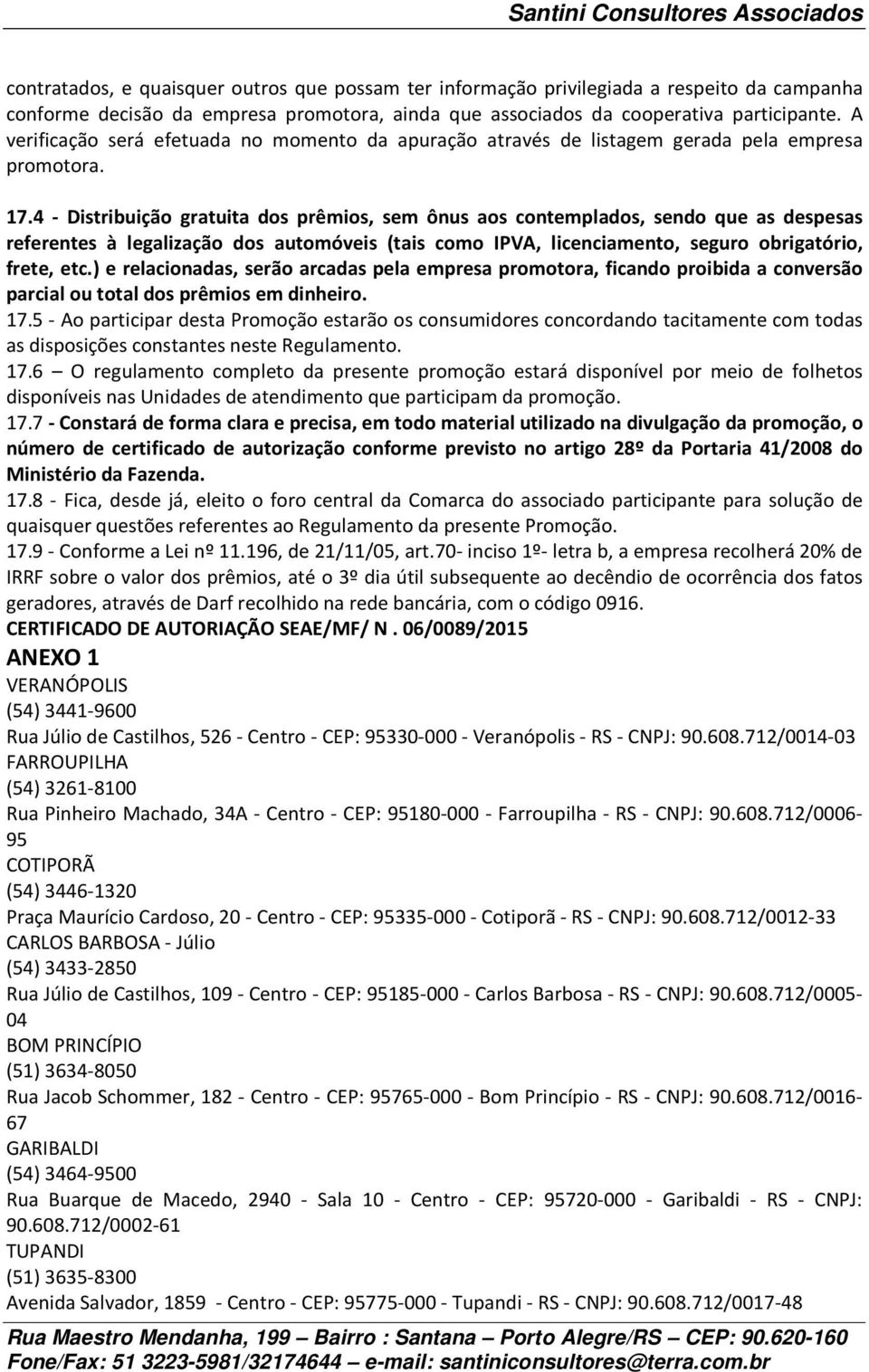 4 - Distribuição gratuita dos prêmios, sem ônus aos contemplados, sendo que as despesas referentes à legalização dos automóveis (tais como IPVA, licenciamento, seguro obrigatório, frete, etc.