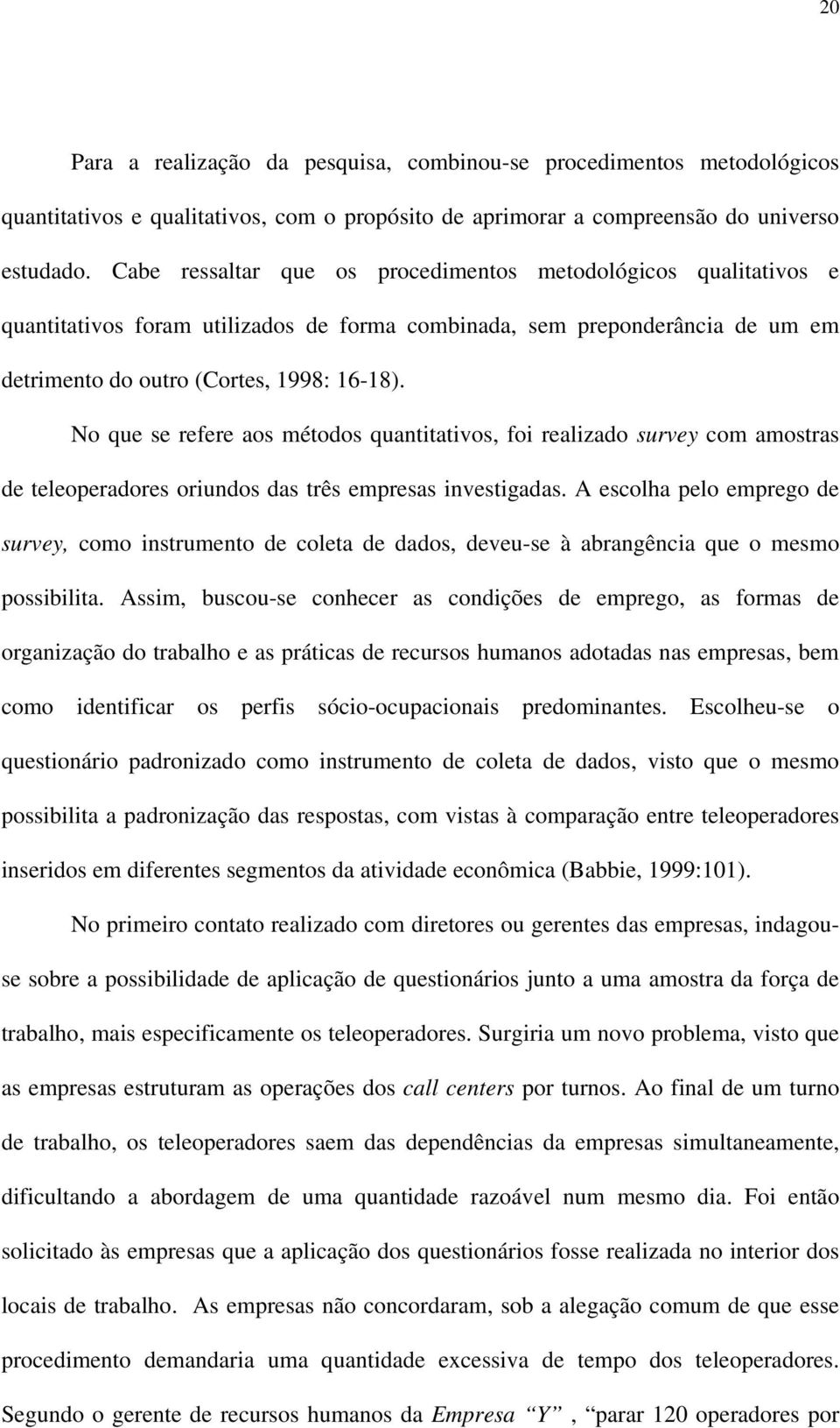 No que se refere aos métodos quantitativos, foi realizado survey com amostras de teleoperadores oriundos das três empresas investigadas.