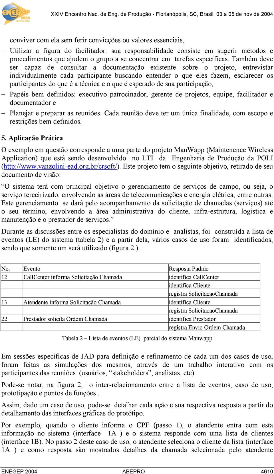 Também deve ser capaz de consultar a documentação existente sobre o projeto, entrevistar individualmente cada participante buscando entender o que eles fazem, esclarecer os participantes do que é a