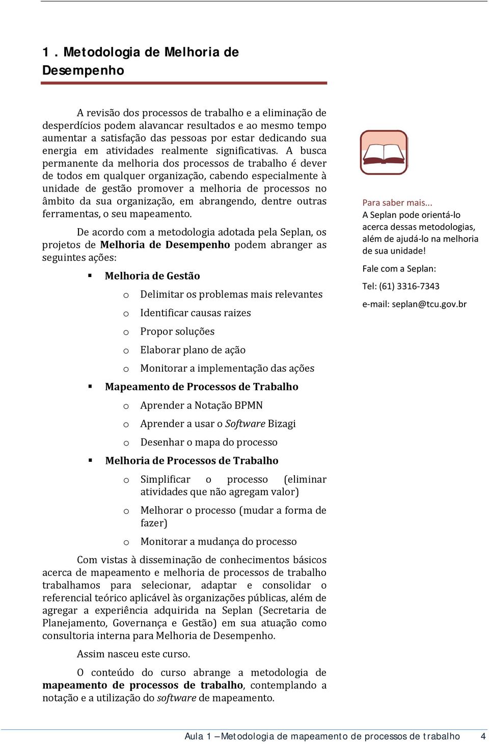 A busca permanente da melhoria dos processos de trabalho é dever de todos em qualquer organização, cabendo especialmente à unidade de gestão promover a melhoria de processos no âmbito da sua