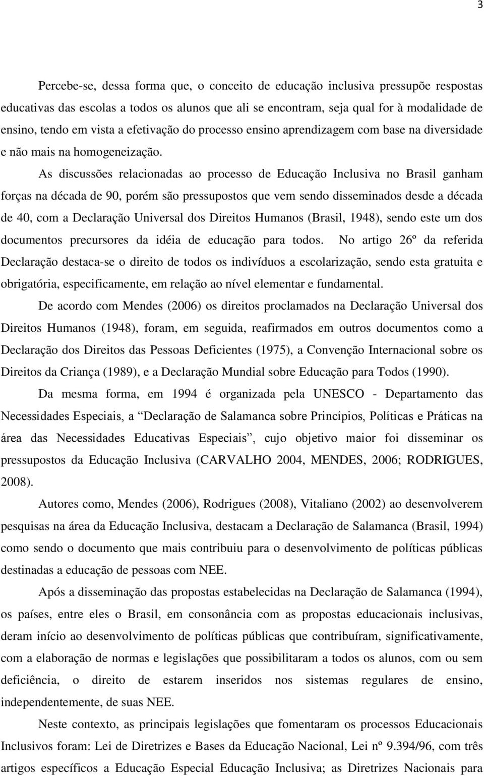 As discussões relacionadas ao processo de Educação Inclusiva no Brasil ganham forças na década de 90, porém são pressupostos que vem sendo disseminados desde a década de 40, com a Declaração