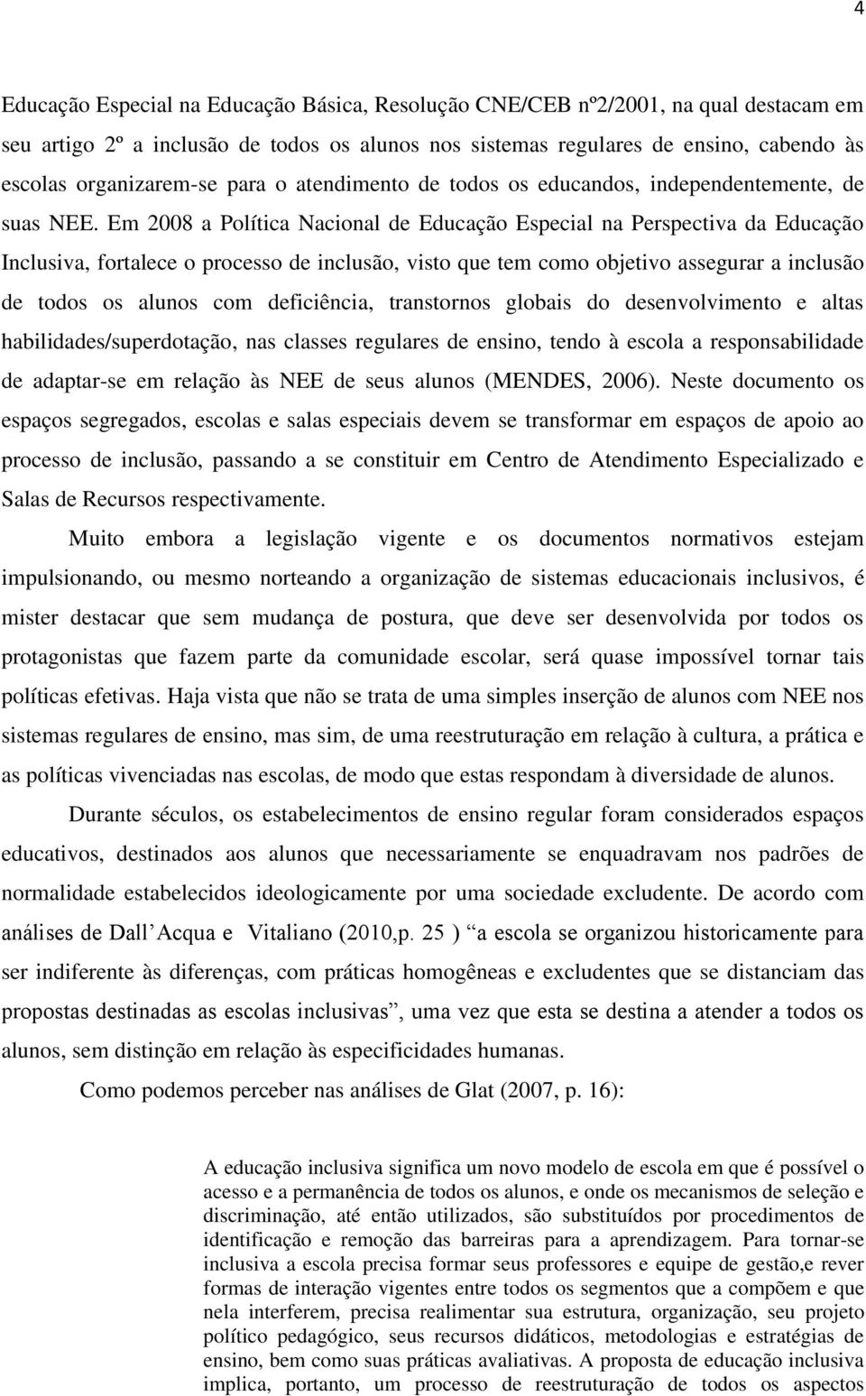 Em 2008 a Política Nacional de Educação Especial na Perspectiva da Educação Inclusiva, fortalece o processo de inclusão, visto que tem como objetivo assegurar a inclusão de todos os alunos com