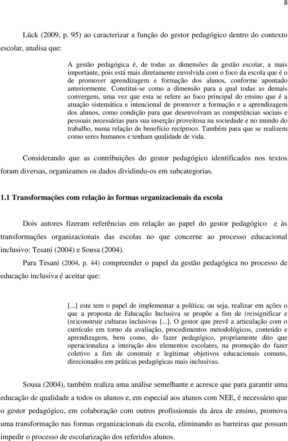 diretamente envolvida com o foco da escola que é o de promover aprendizagem e formação dos alunos, conforme apontado anteriormente.