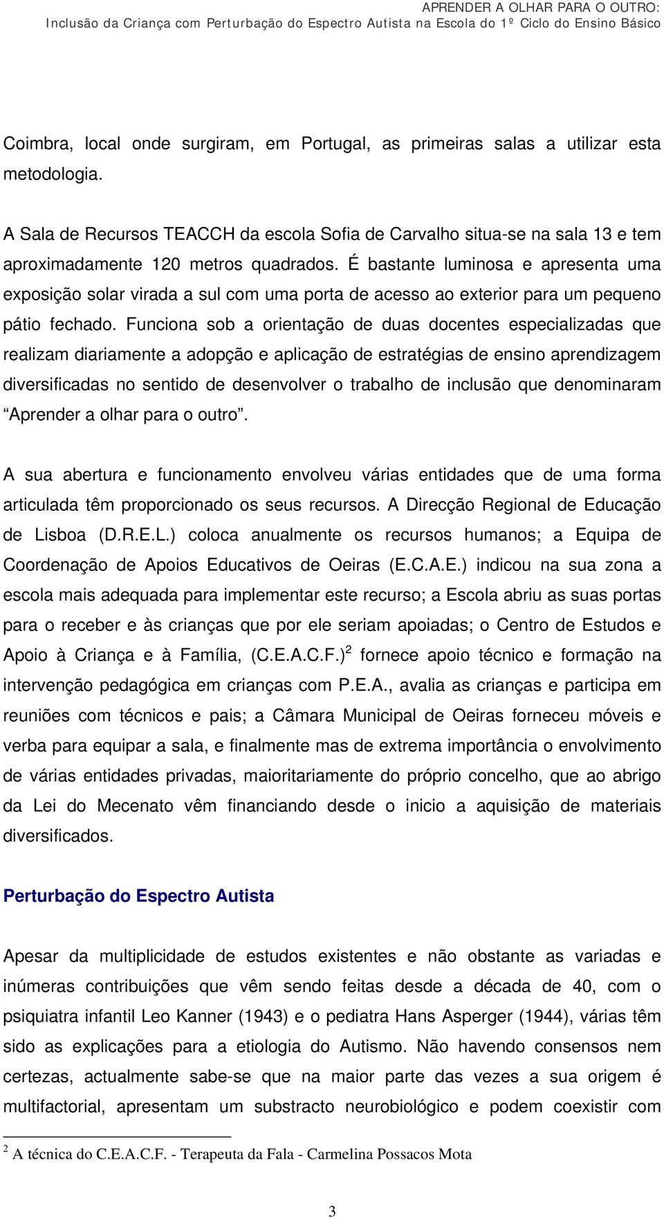 É bastante luminosa e apresenta uma exposição solar virada a sul com uma porta de acesso ao exterior para um pequeno pátio fechado.